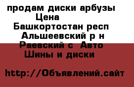 продам диски арбузы › Цена ­ 1 200 - Башкортостан респ., Альшеевский р-н, Раевский с. Авто » Шины и диски   